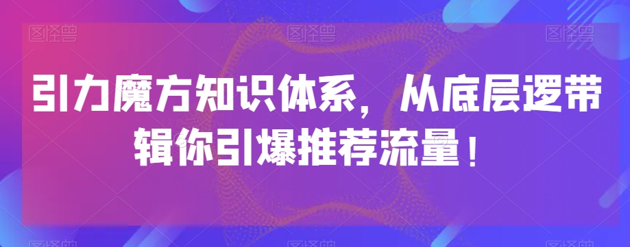 引力魔方知识体系，从底层逻‮带辑‬你引爆‮荐推‬流量！ - 白戈学堂-<a href=