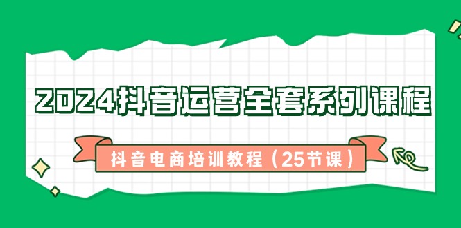 2024抖音运营全套系列课程，抖音电商培训教程（25节课） - 白戈学堂-<a href=