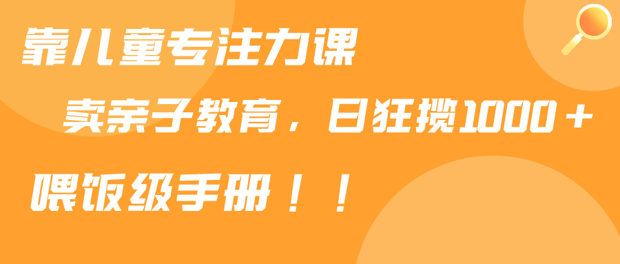 （9050期）靠儿童专注力课程售卖亲子育儿课程，日暴力狂揽1000+，喂饭手册分享 - 白戈学堂-<a href=