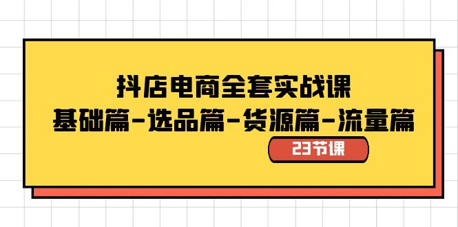 抖店电商全套实战课：基础篇-选品篇-货源篇-流量篇（23节课） - 白戈学堂-<a href=