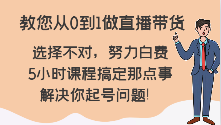 教您从0到1做直播带货，选择不对，努力白费，5小时课程搞定那点事，解决你起号问题！ - 白戈学堂-<a href=