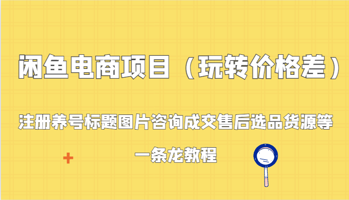 闲鱼电商项目（玩转价格差）：注册养号标题图片咨询成交售后选品货源等，一条龙教程 - 白戈学堂-<a href=