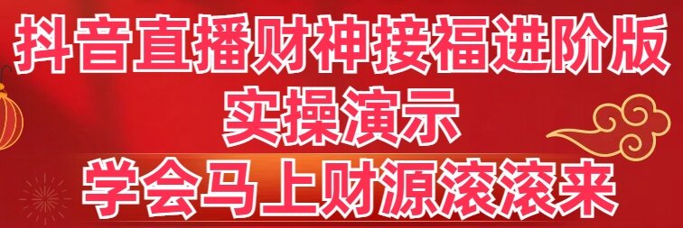 （8677期）抖音直播财神接福进阶版 实操演示 学会马上财源滚滚来 - 白戈学堂-<a href=