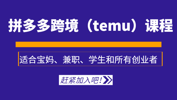 拼多多跨境（temu）课程，适合宝妈、兼职、学生和所有创业者 - 白戈学堂-<a href=