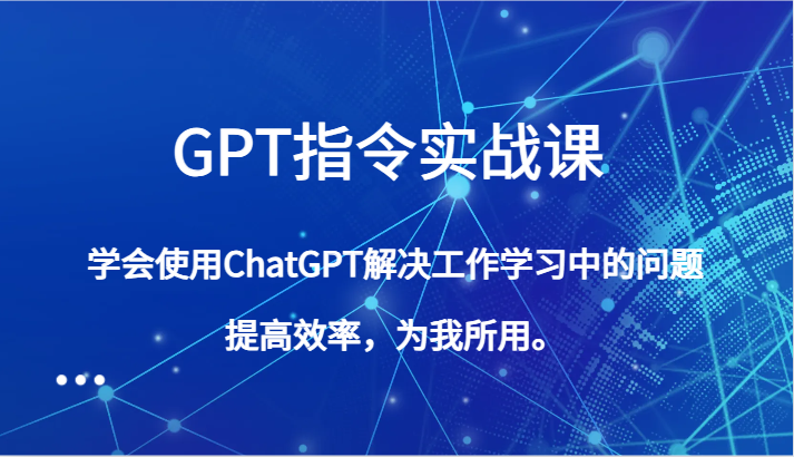 GPT指令实战课，学会使用ChatGPT解决工作学习中的问题，提高效率，为我所用。 - 白戈学堂-<a href=