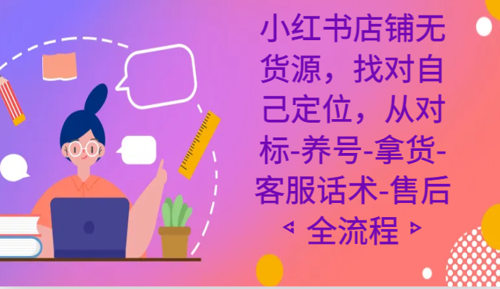 小红书店铺无货源课程，找对自己定位，从对标-养号-拿货-客服话术-售后全流程 - 白戈学堂-<a href=