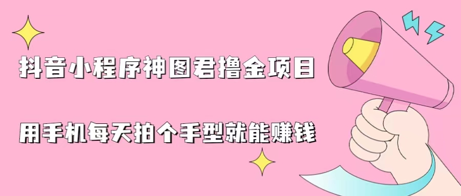 （6733期）抖音小程序神图君撸金项目，用手机每天拍个手型挂载一下小程序就能赚钱 - 白戈学堂-<a href=