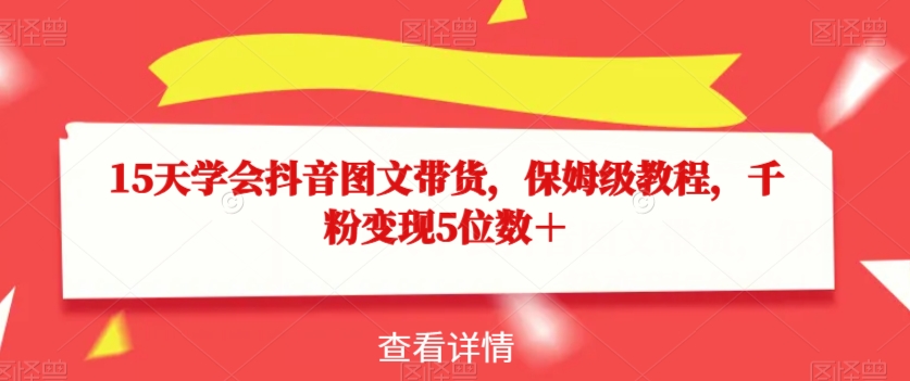 15天学会抖音图文带货，保姆级教程，千粉变现5位数＋ - 白戈学堂-<a href=