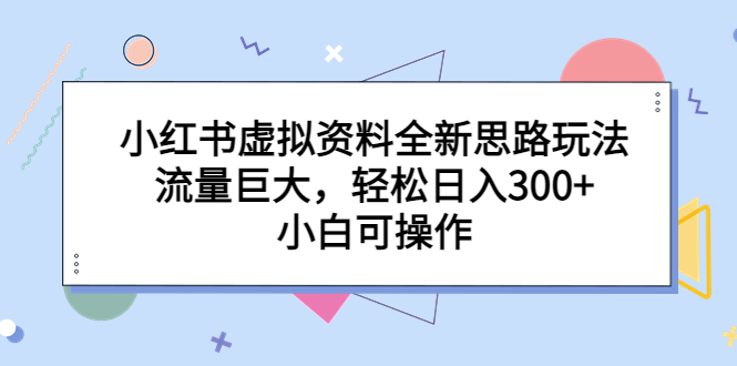 （6585期）小红书虚拟资料全新思路玩法，流量巨大，轻松日入300+，小白可操作 - 白戈学堂-<a href=