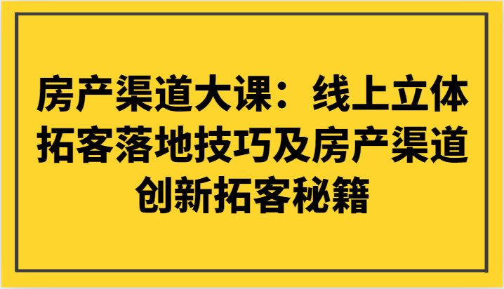 房产渠道大课：线上立体拓客落地技巧及房产渠道创新拓客秘籍 - 白戈学堂-<a href=