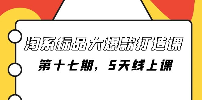 （7697期）淘系标品大爆款打造课-第十七期，5天线上课 - 白戈学堂-<a href=