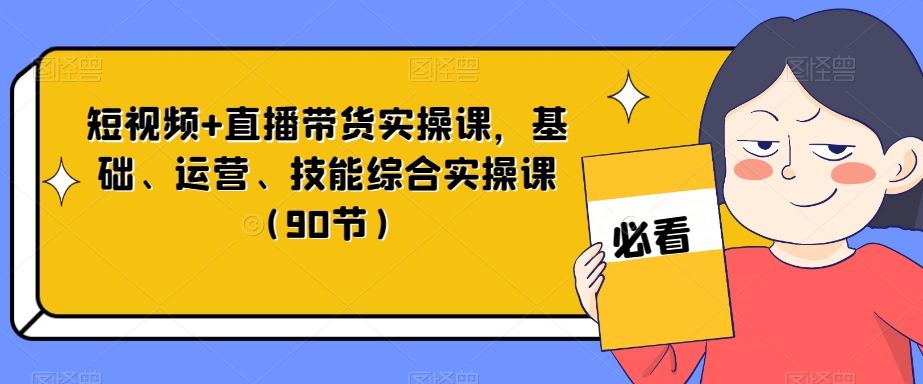 短视频+直播带货实操课，基础、运营、技能综合实操课（90节） - 白戈学堂-<a href=