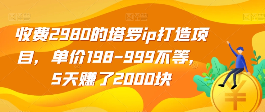 收费2980的塔罗ip打造项目，单价198-999不等，5天赚了2000块【揭秘】 - 白戈学堂-<a href=