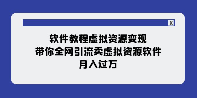 软件教程虚拟资源变现：带你全网引流卖虚拟资源软件，月入过万（11节课） - 白戈学堂-<a href=