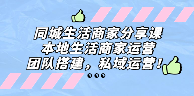 （5130期）同城生活商家分享课：本地生活商家运营，团队搭建，私域运营！ - 白戈学堂-<a href=