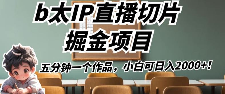 b太IP直播切片掘金项目，五分钟一个作品，小白可日入2000+【揭秘】 - 白戈学堂-<a href=