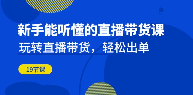 新手能听懂的直播带货课：玩转直播带货，轻松出单（19节课） - 白戈学堂-<a href=