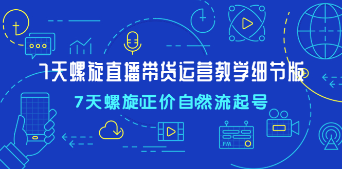 （4700期）7天螺直旋播带货运营教细学节版，7天螺旋正自价然流起号 - 白戈学堂-<a href=