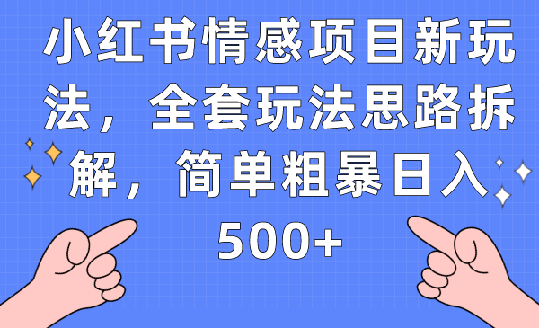 小红书情感项目新玩法，全套玩法思路拆解，简单粗暴日入500+ - 白戈学堂-<a href=