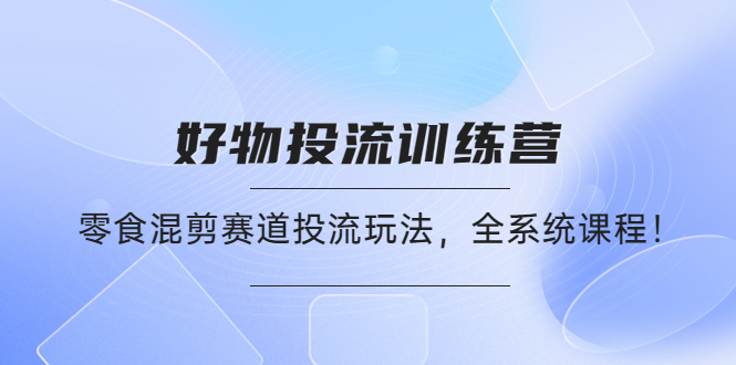 （4378期）好物推广投流训练营：零食混剪赛道投流玩法，全系统课程！ - 白戈学堂-<a href=