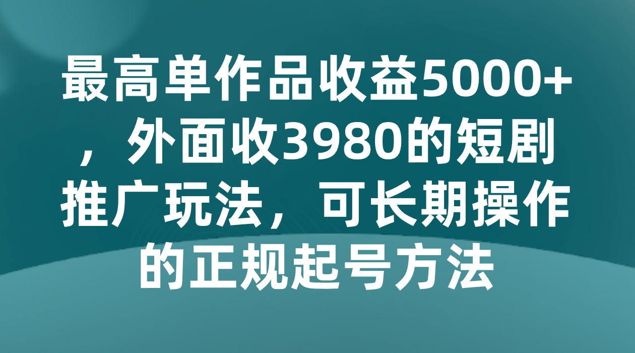 最高单作品收益5000+，外面收3980的短剧推广玩法，可长期操作的正规起号方法 - 白戈学堂-<a href=