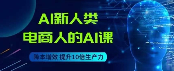 AI新人类-电商人的AI课，用世界先进的AI帮助电商降本增效 - 白戈学堂-<a href=