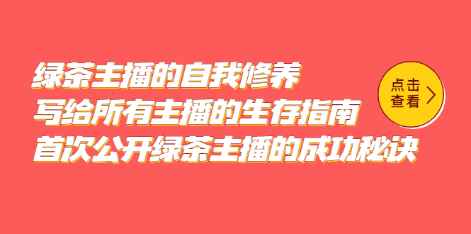 （5388期）绿茶主播的自我修养，写给所有主播的生存指南，首次公开绿茶主播的成功秘诀 - 白戈学堂-<a href=