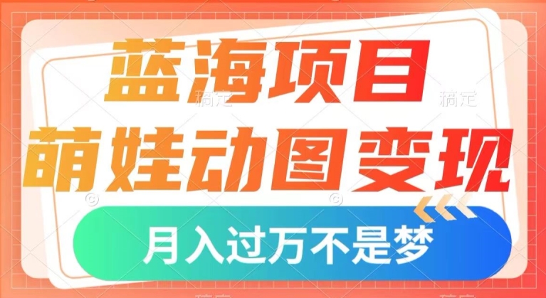 蓝海项目，萌娃动图变现，几分钟一个视频，小白也可直接入手，月入1w+【揭秘】 - 白戈学堂-<a href=