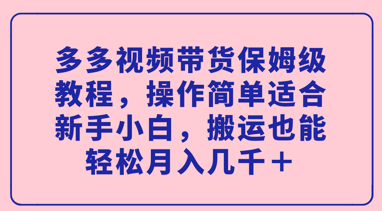 （7353期）多多视频带货保姆级教程，操作简单适合新手小白，搬运也能轻松月入几千＋ - 白戈学堂-<a href=