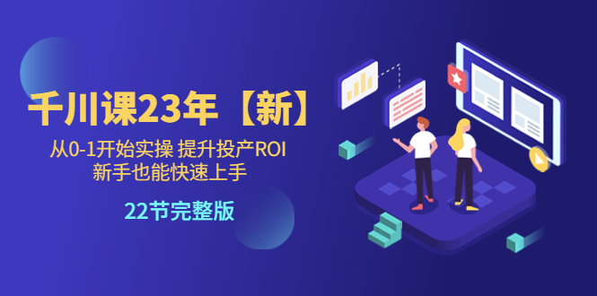 （5901期）千川课23年【新】从0-1开始实操 提升投产ROI 新手也能快速上手 22节完整版 - 白戈学堂-<a href=