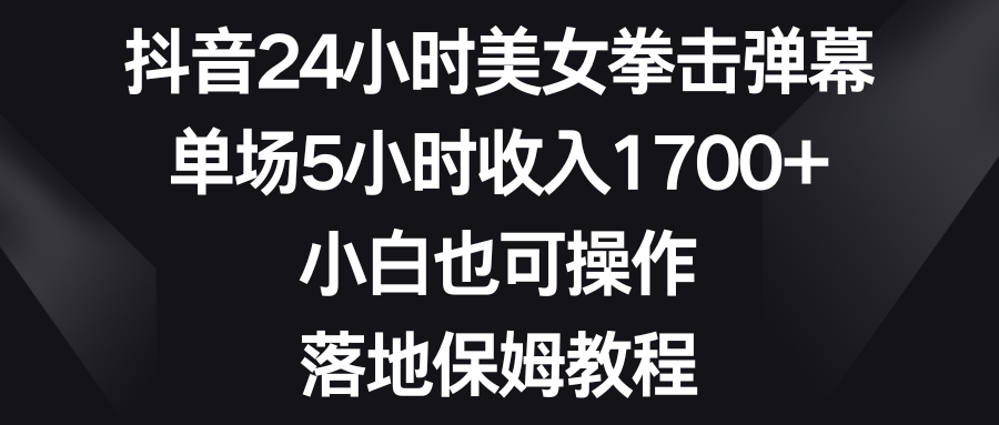 （8715期）抖音24小时美女拳击弹幕，单场5小时收入1700+，小白也可操作，落地保姆教程 - 白戈学堂-<a href=