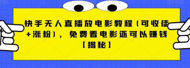 快手无人直播放电影教程(可收徒+涨粉)，免费看电影还可以赚钱【视频+全套素材】 - 白戈学堂-<a href=