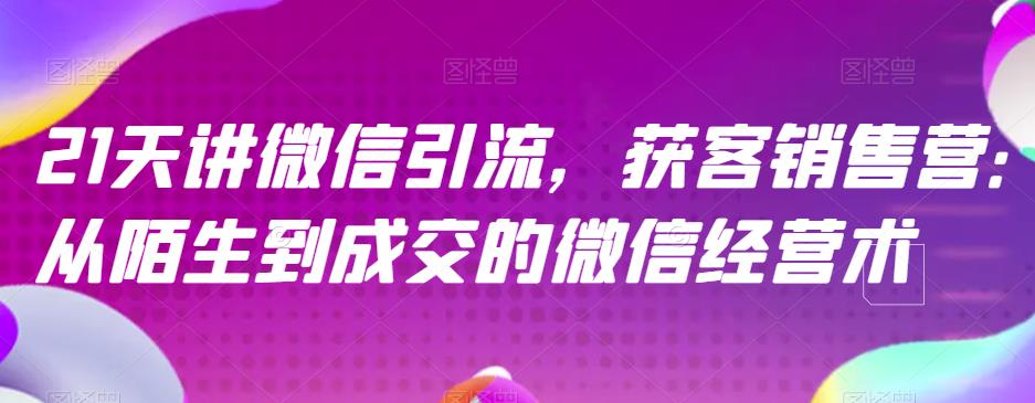 21天讲微信引流获客销售营，从陌生到成交的微信经营术 - 白戈学堂-<a href=