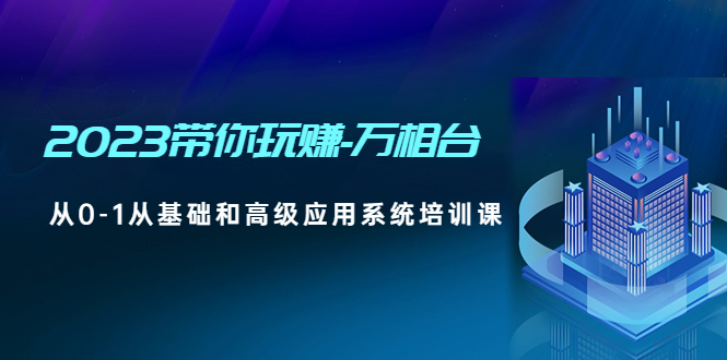 （4853期）2023带你玩赚-万相台，从0-1从基础和高级应用系统培训课(无中创水印) - 白戈学堂-<a href=