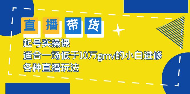 （5775期）2023直播带货起号实操课，适合一场低于·10万gmv的小白进修 各种直播玩法 - 白戈学堂-<a href=