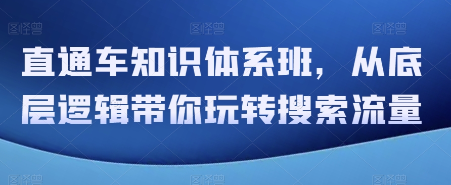 直通车知识体系班，从底层逻辑带你玩转搜索流量 - 白戈学堂-<a href=