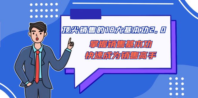 （8413期）顶尖 销售的18大基本功2.0，掌握销售基本功快速成为销售高手 - 白戈学堂-<a href=