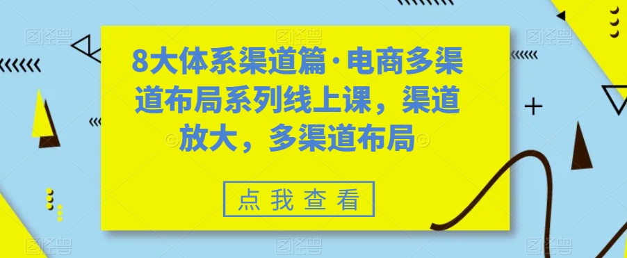 8大体系渠道篇·电商多渠道布局系列线上课，渠道放大，多渠道布局 - 白戈学堂-<a href=