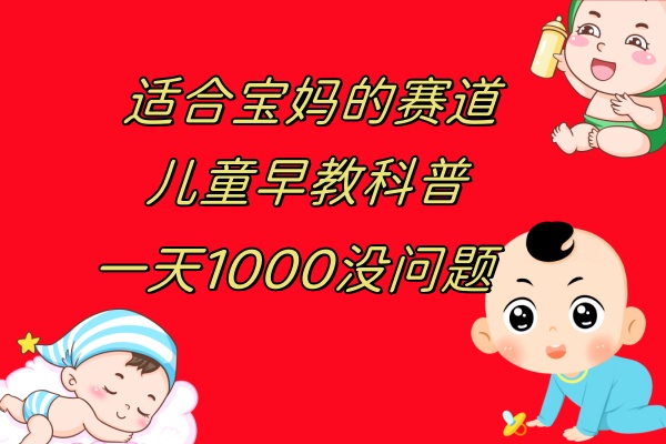 （7891期）儿童早教科普，一单29.9–49.9，一天1000问题不大 - 白戈学堂-<a href=