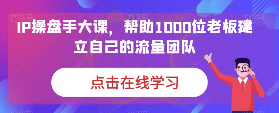 （6997期）IP-操盘手大课，帮助1000位老板建立自己的流量团队（13节课） - 白戈学堂-<a href=