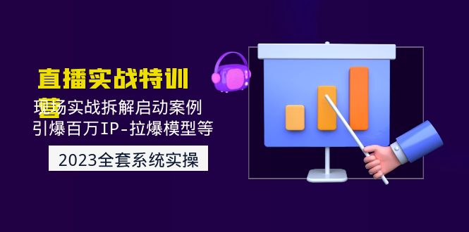 （4794期）2023直播实战：现场实战拆解启动案例 引爆百万IP-拉爆模型等(无中创水印) - 白戈学堂-<a href=