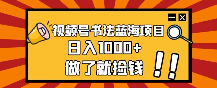 视频号书法蓝海项目，玩法简单，日入1000+【揭秘】 - 白戈学堂-<a href=