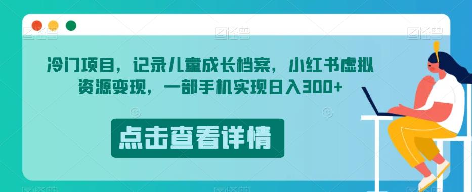 冷门项目，记录儿童成长档案，小红书虚拟资源变现，一部手机实现日入300+【揭秘】 - 白戈学堂-<a href=