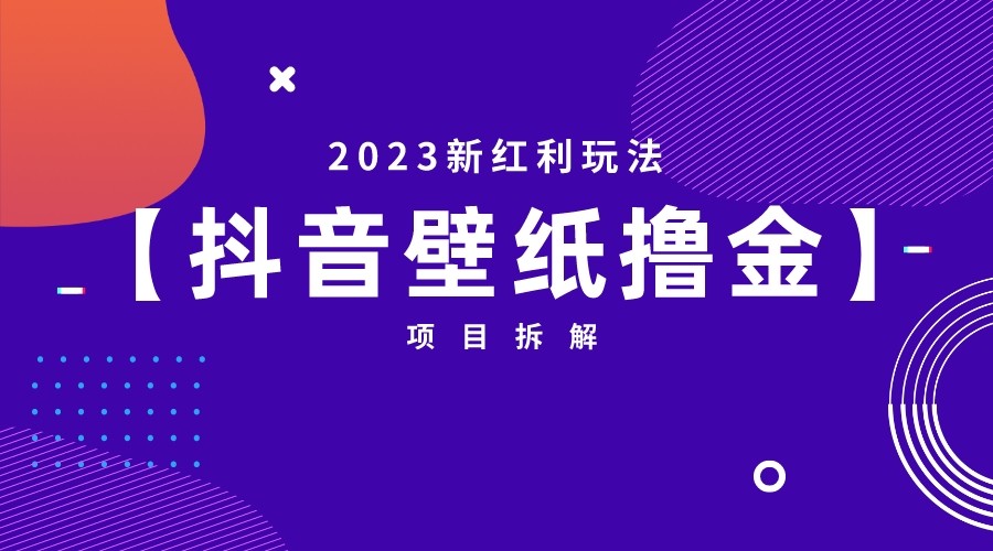 [抖音快手]2023新红利玩法，抖音壁纸撸金项目拆解 - 白戈学堂-<a href=