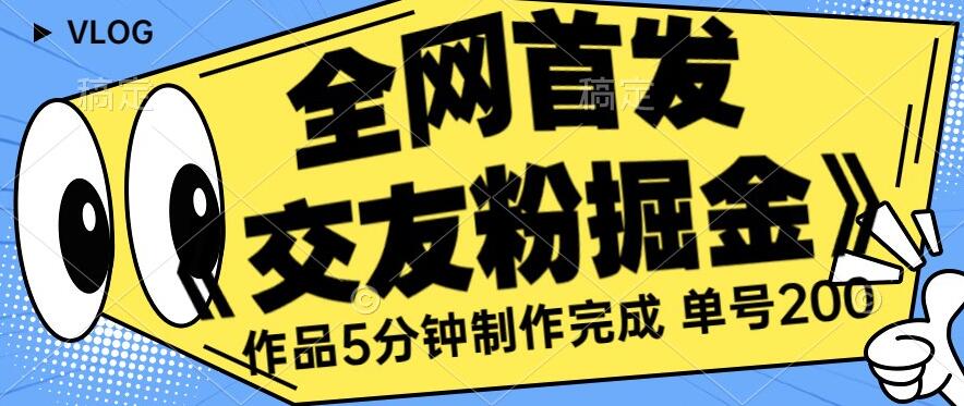 全网首发《交友粉掘金》单号一天躺赚200+作品5分钟制作完成，（长期稳定项目）【揭秘】 - 白戈学堂-<a href=