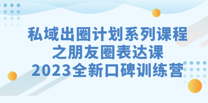 （7065期）私域-出圈计划系列课程之朋友圈-表达课，2023全新口碑训练营 - 白戈学堂-<a href=