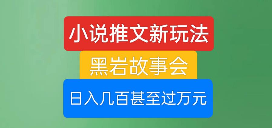 小说推文新玩法，黑岩故事会，日入几百甚至过万元【揭秘】 - 白戈学堂-<a href=