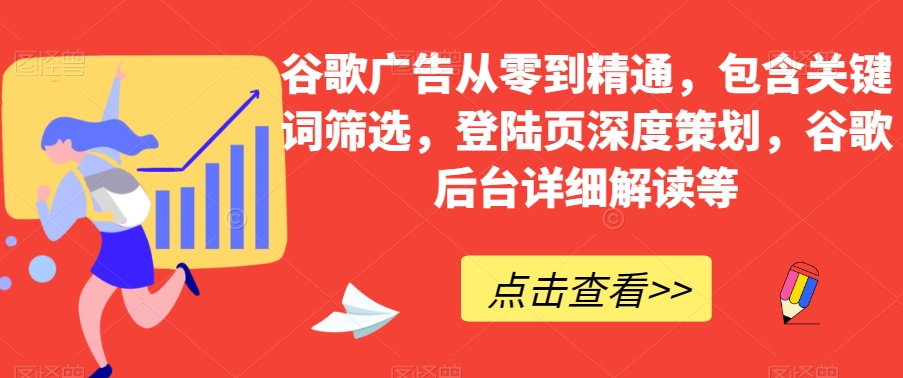 谷歌广告从零到精通，包含关键词筛选，登陆页深度策划，谷歌后台详细解读等 - 白戈学堂-<a href=