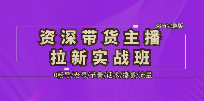 （5191期）资深·带货主播拉新实战班，0粉号/老号/节奏/话术/播感/流量-38节完整版 - 白戈学堂-<a href=