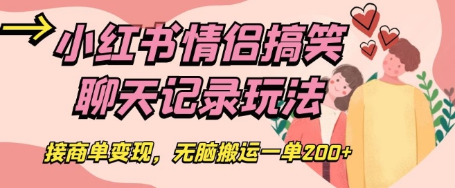 小红书情侣搞笑聊天记录玩法，接商单变现，无脑搬运一单200+【揭秘】 - 白戈学堂-<a href=